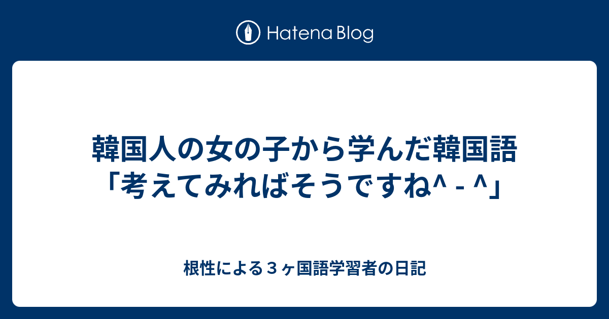 韓国人の女の子から学んだ韓国語 考えてみればそうですね 根性による３ヶ国語学習者の日記