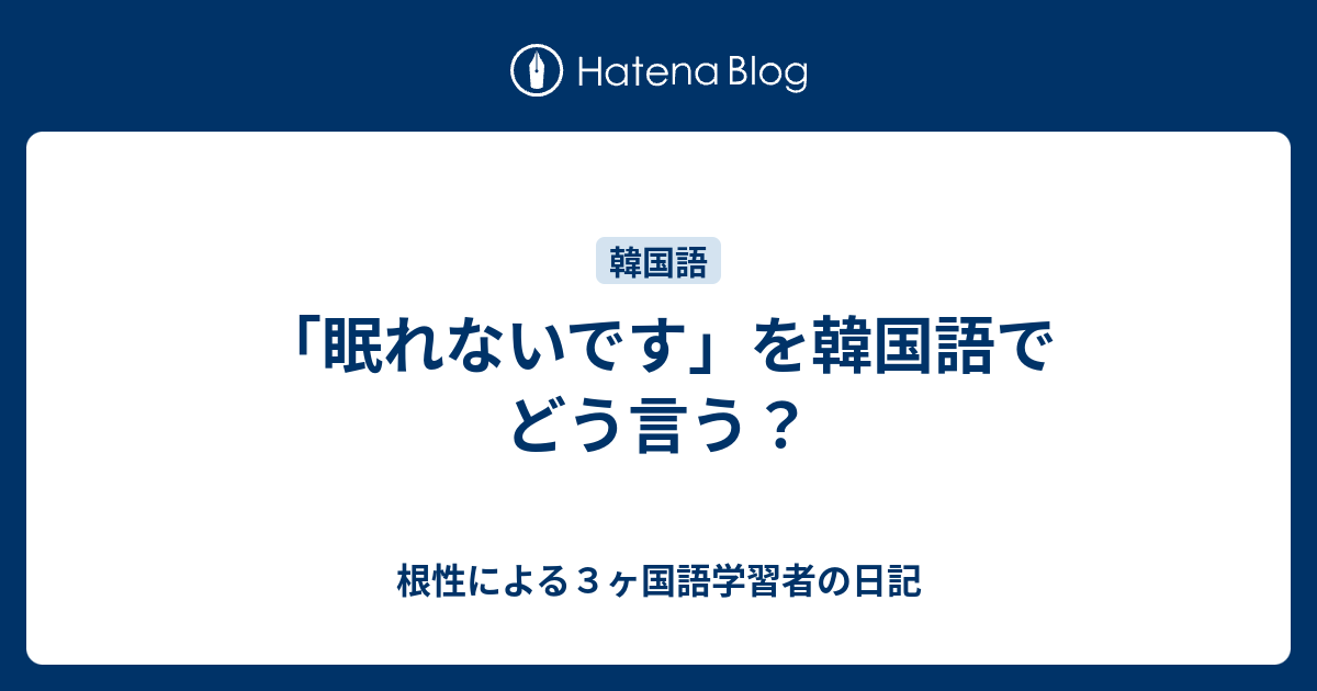 眠れないです を韓国語でどう言う 根性による３ヶ国語学習者の日記