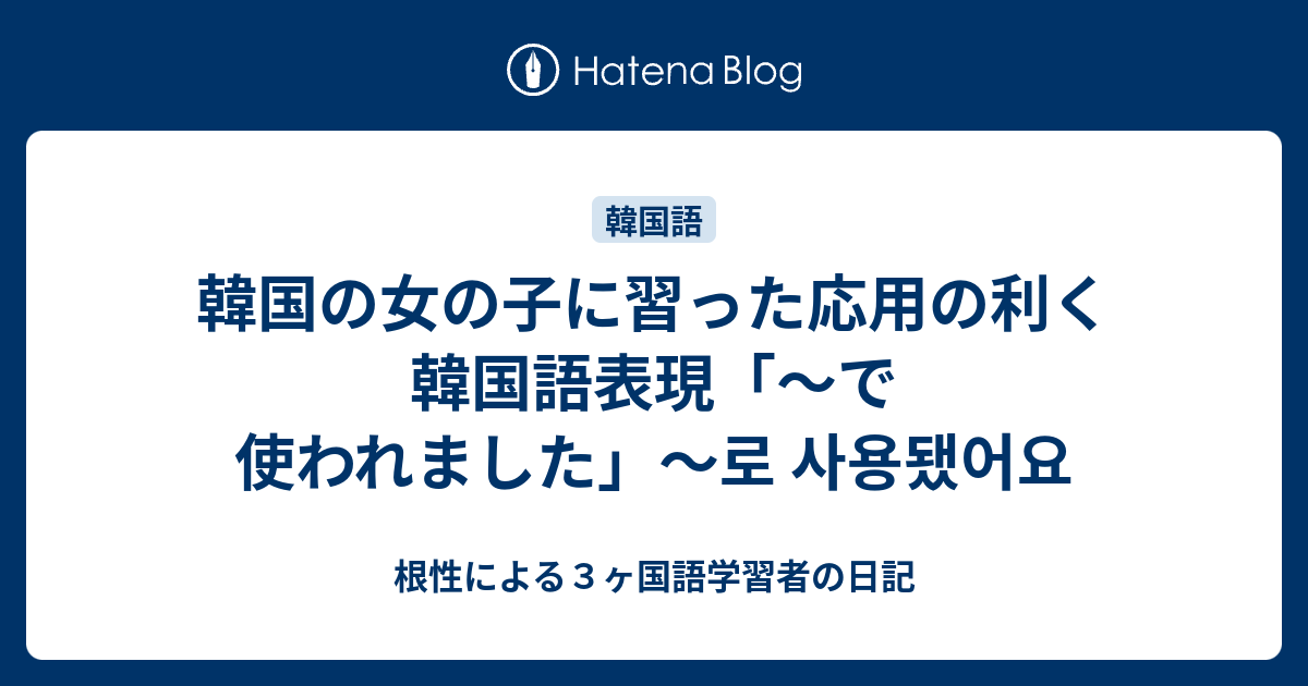 韓国の女の子に習った応用の利く韓国語表現 で使われました 로 사용됐어요 根性による３ヶ国語学習者の日記