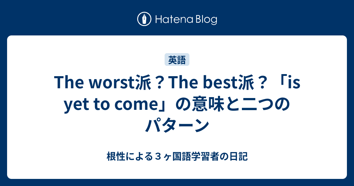 The Worst派 The Best派 Is Yet To Come の意味と二つのパターン 根性による３ヶ国語学習者の日記