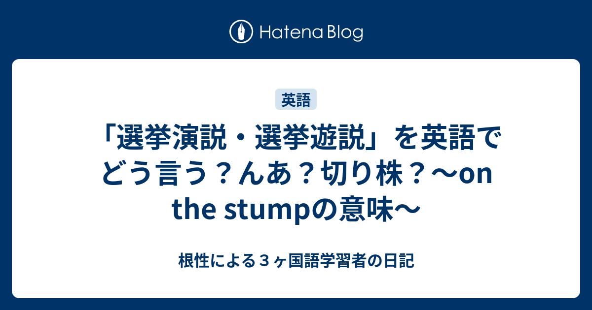 選挙演説 選挙遊説 を英語でどう言う んあ 切り株 On The Stumpの意味 根性による３ヶ国語学習者の日記