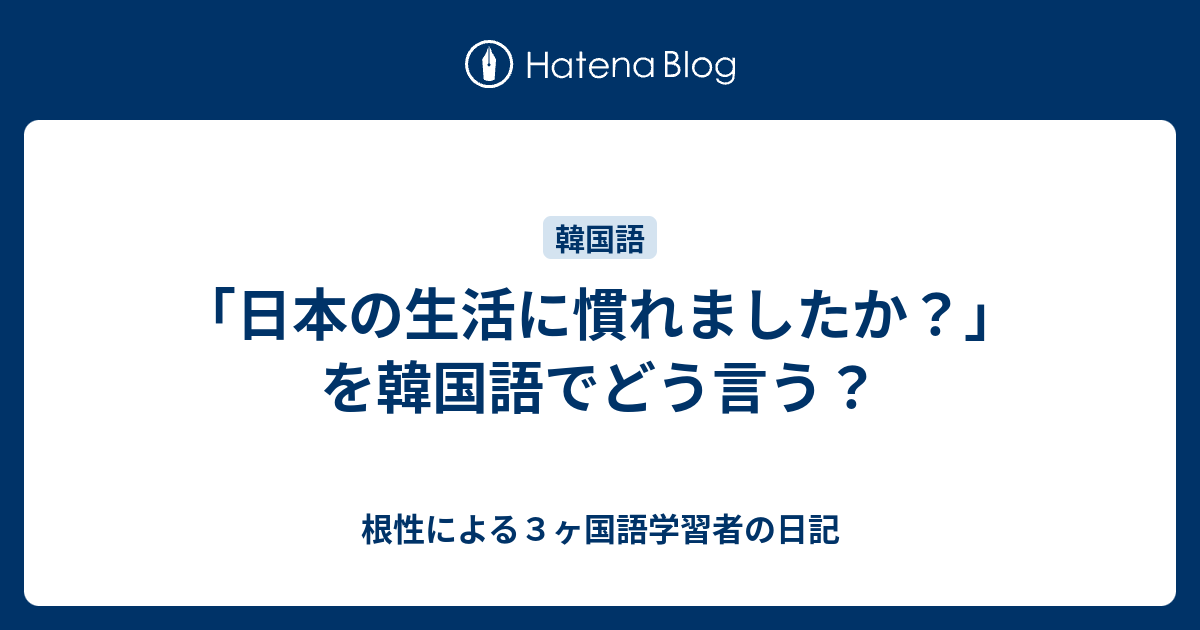 日本の生活に慣れましたか を韓国語でどう言う 根性による３ヶ国語学習者の日記