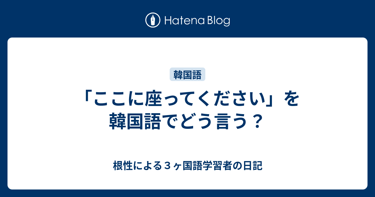 ここに座ってください を韓国語でどう言う 根性による３ヶ国語学習者の日記