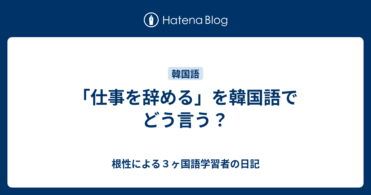 仕事を辞める を韓国語でどう言う 根性による３ヶ国語学習者の日記