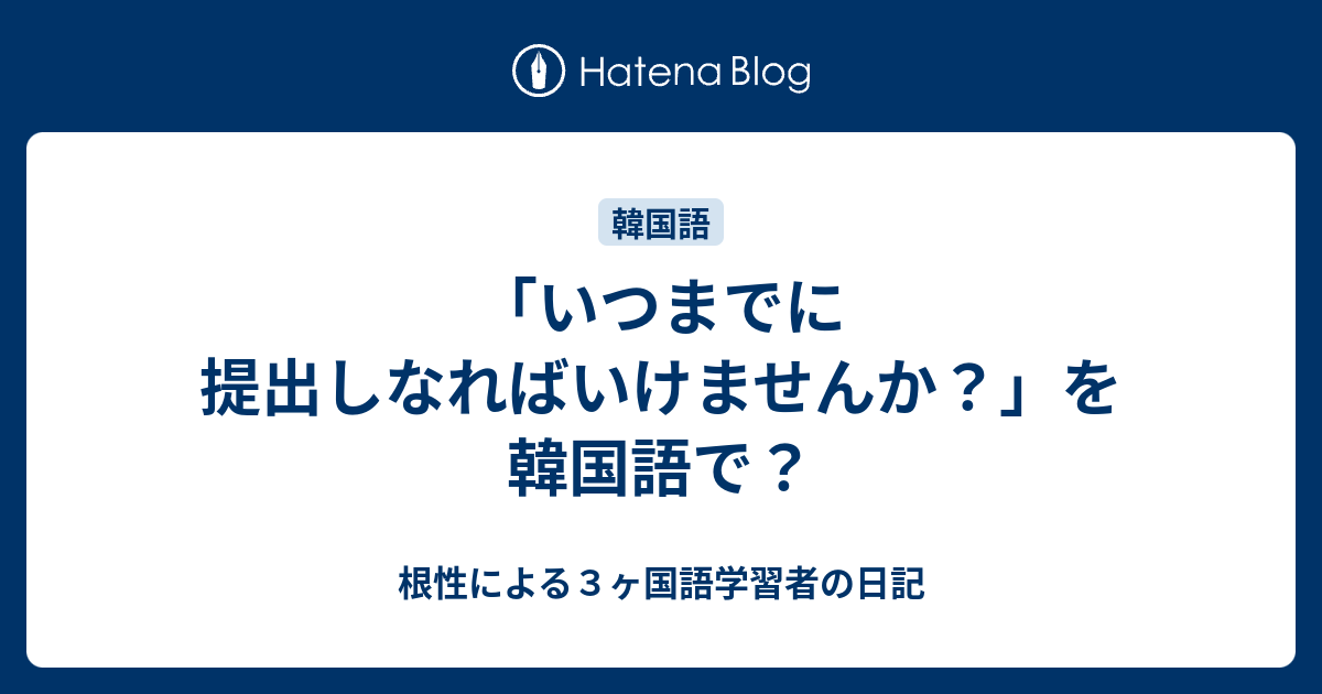 いつまでに提出しなればいけませんか を韓国語で 根性による３ヶ国語学習者の日記