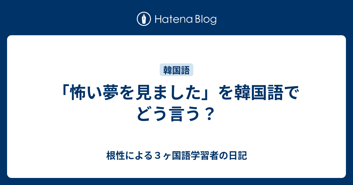 怖い夢を見ました を韓国語でどう言う 根性による３ヶ国語学習者の日記