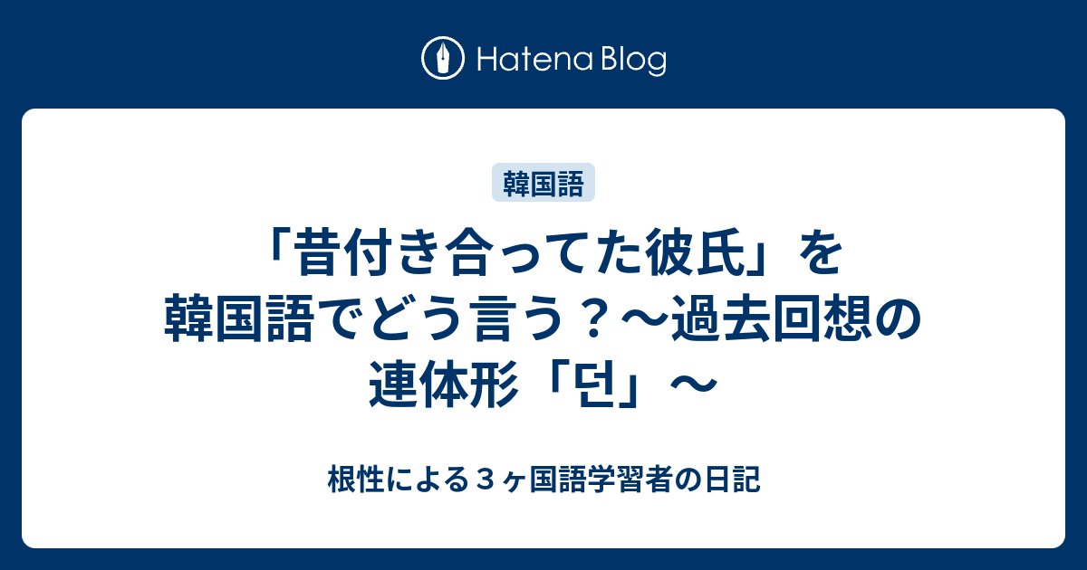 昔付き合ってた彼氏 を韓国語でどう言う 過去回想の連体形 던 根性による３ヶ国語学習者の日記