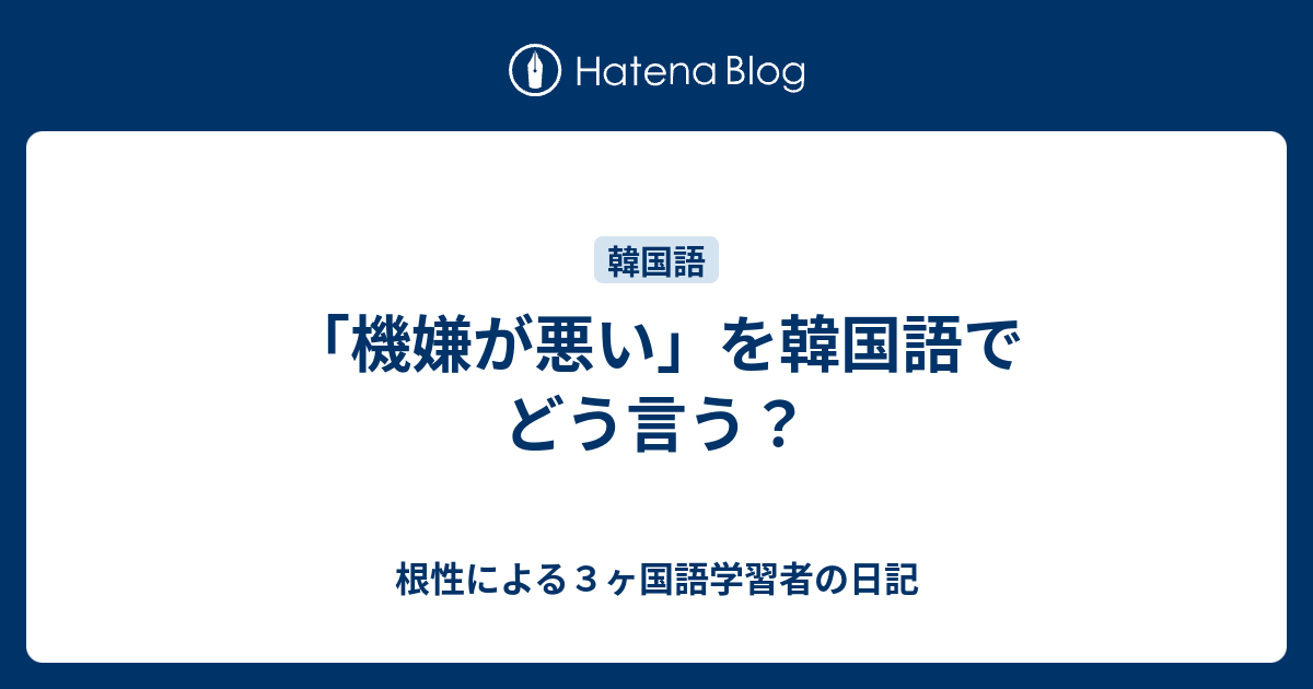 機嫌が悪い を韓国語でどう言う 根性による３ヶ国語学習者の日記