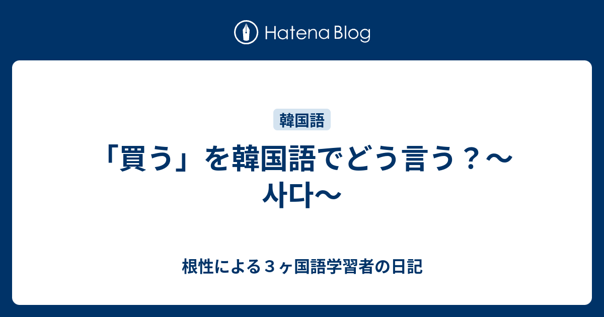 買う を韓国語でどう言う 사다 根性による３ヶ国語学習者の日記