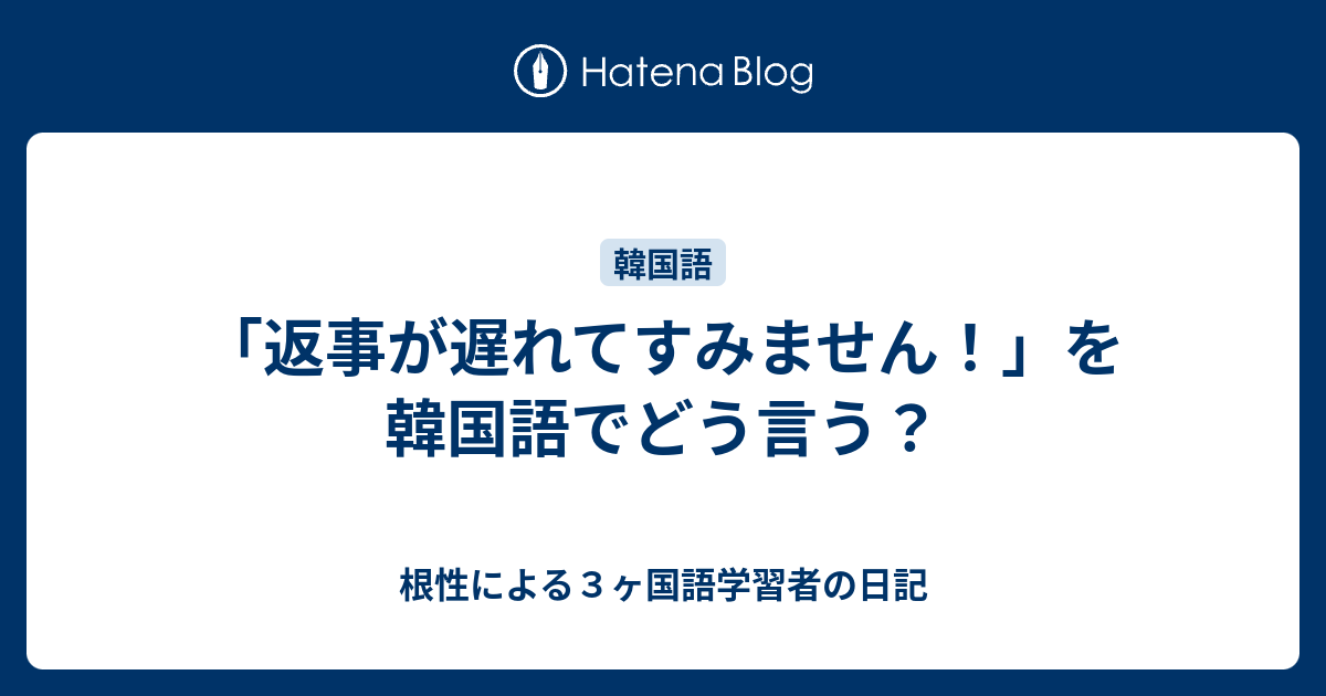 返事が遅れてすみません を韓国語でどう言う 根性による３ヶ国語学習者の日記