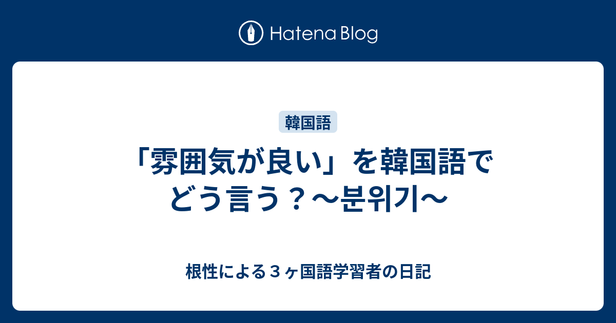 雰囲気が良い を韓国語でどう言う 분위기 根性による３ヶ国語学習者の日記