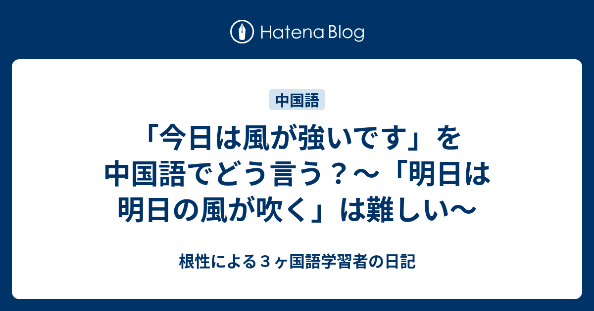 今日は風が強いです を中国語でどう言う 明日は明日の風が吹く は難しい 根性による３ヶ国語学習者の日記