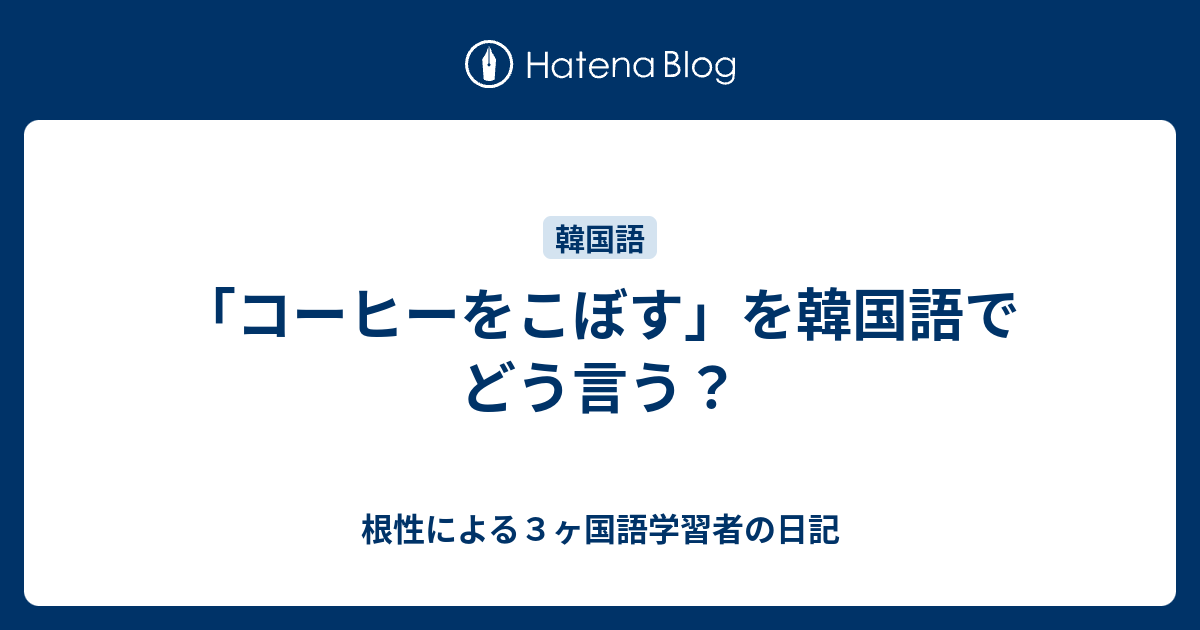 コーヒーをこぼす を韓国語でどう言う 根性による３ヶ国語学習者の日記