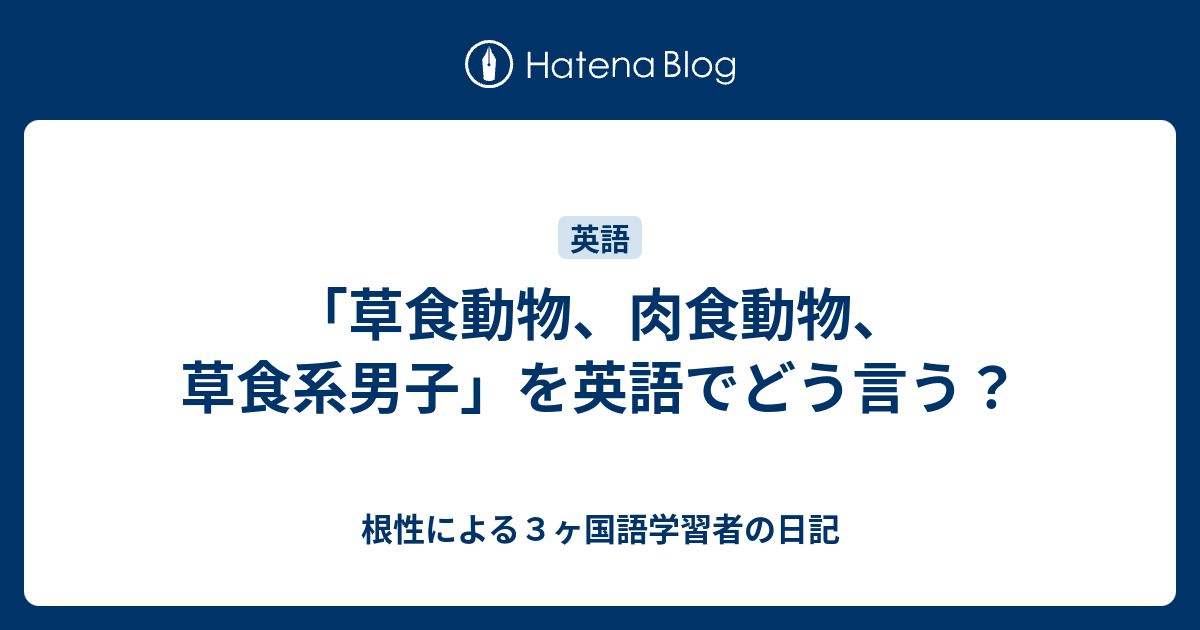 草食動物 肉食動物 草食系男子 を英語でどう言う 根性による３ヶ国語学習者の日記