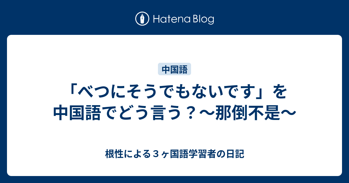 「べつにそうでもないです」を中国語でどう言う？〜那倒不是〜 - 根性による3ヶ国語学習者の日記