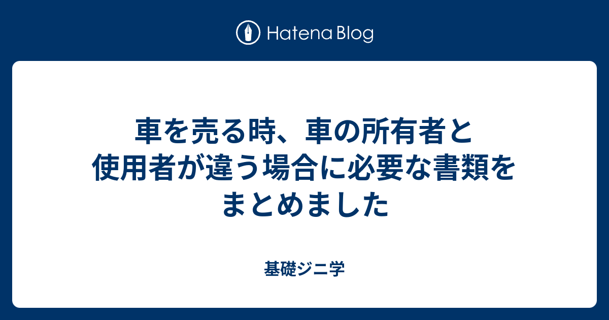 車を売る時 車の所有者と使用者が違う場合に必要な書類をまとめました 基礎ジニ学