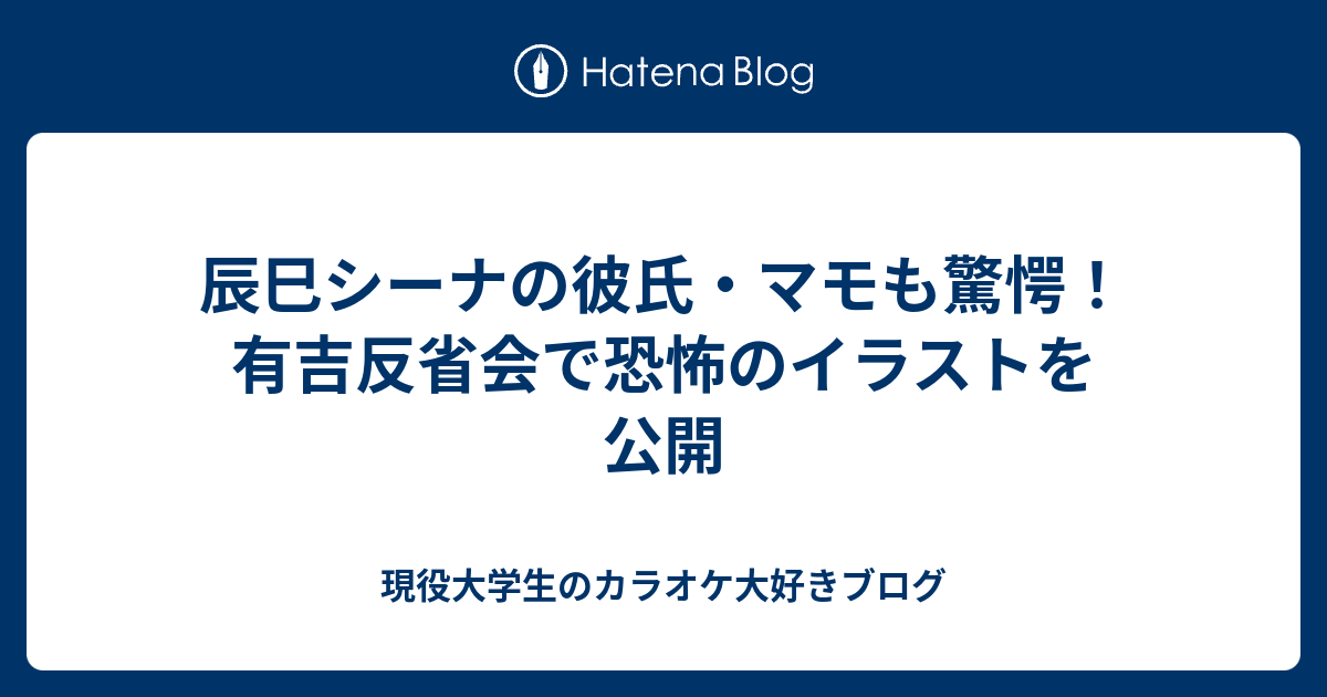 B 辰巳シーナの彼氏 マモも驚愕 有吉反省会で恐怖のイラストを公開 現役大学生のカラオケ大好きブログ