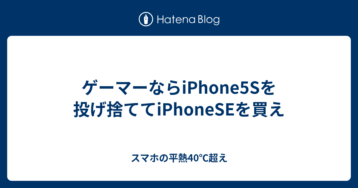 ゲーマーならiphone5sを投げ捨ててiphoneseを買え スマホの平熱40 超え