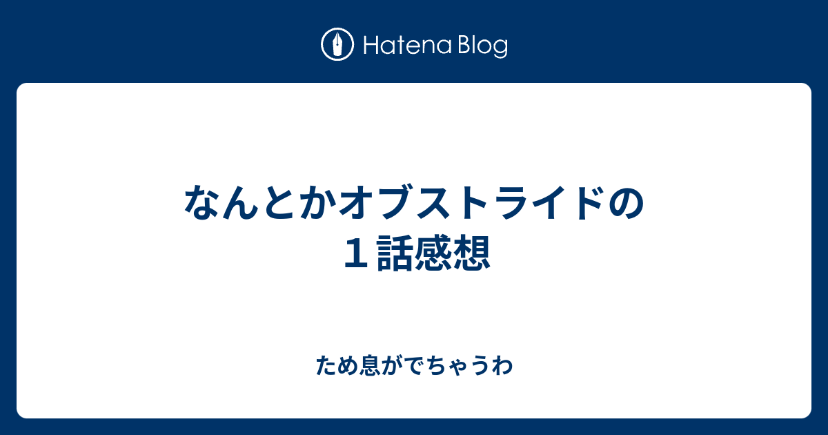 なんとかオブストライドの１話感想 ため息がでちゃうわ