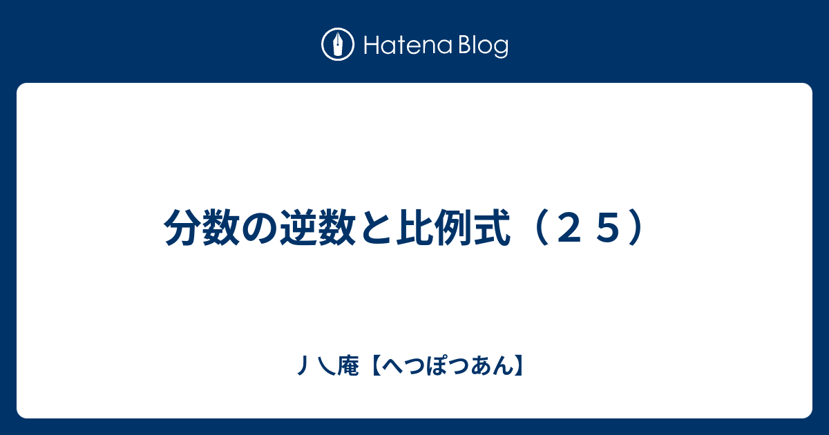 分数の逆数と比例式 ２５ 丿乀庵 へつぽつあん