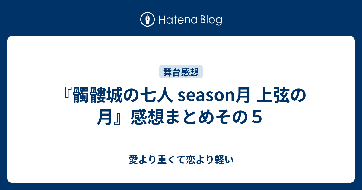 髑髏城の七人 Season月 上弦の月 感想まとめその５ 愛より重くて恋