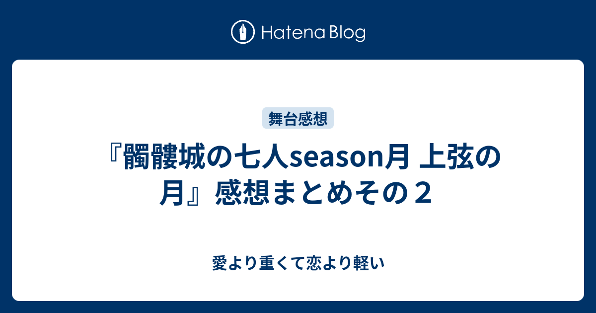 髑髏城の七人season月 上弦の月 感想まとめその２ 愛より重くて恋より軽い