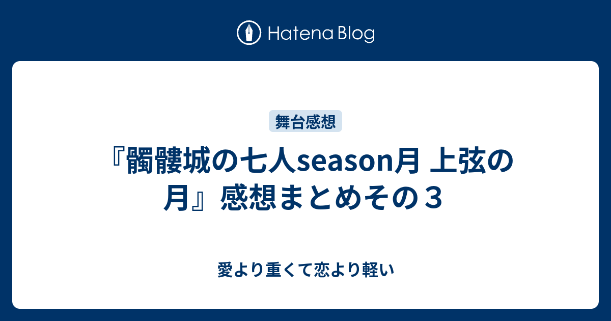 髑髏城の七人season月 上弦の月 感想まとめその３ 愛より重くて恋より軽い