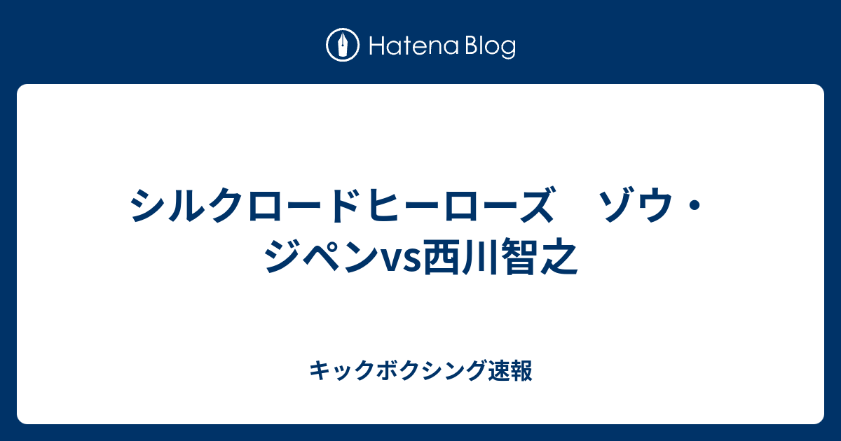 シルクロードヒーローズ ゾウ ジペンvs西川智之 キックボクシング速報