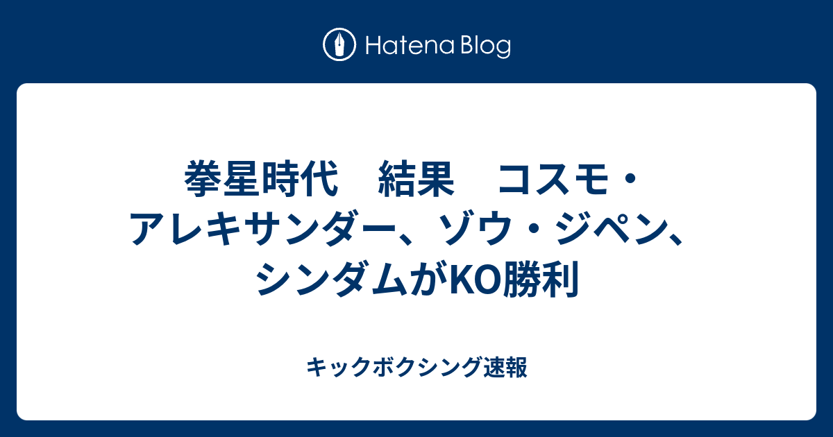 拳星時代 結果 コスモ アレキサンダー ゾウ ジペン シンダムがko勝利 キックボクシング速報