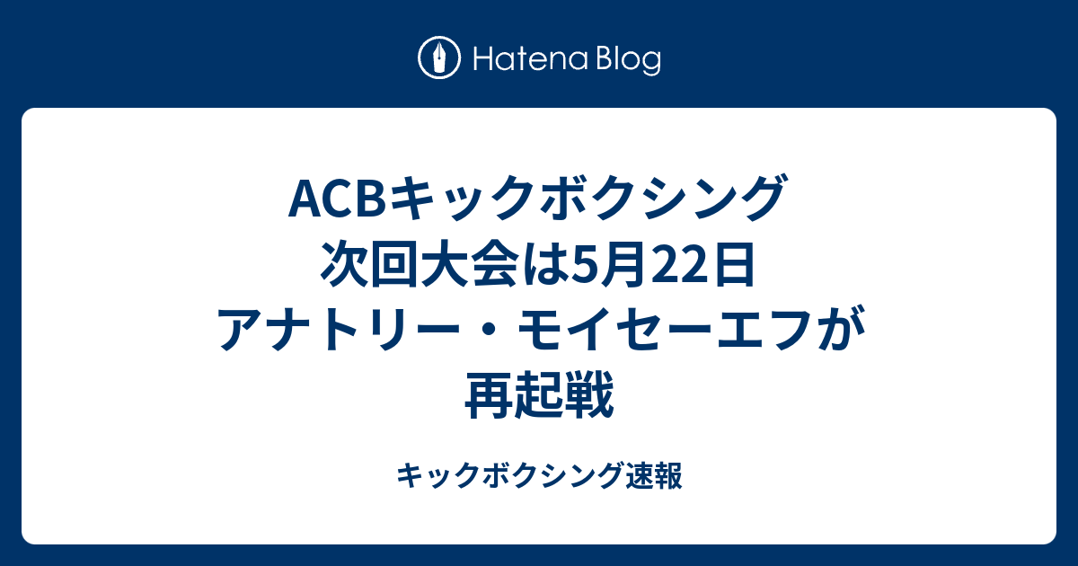 キックボクシング速報  ACBキックボクシング　次回大会は5月22日　アナトリー・モイセーエフが再起戦