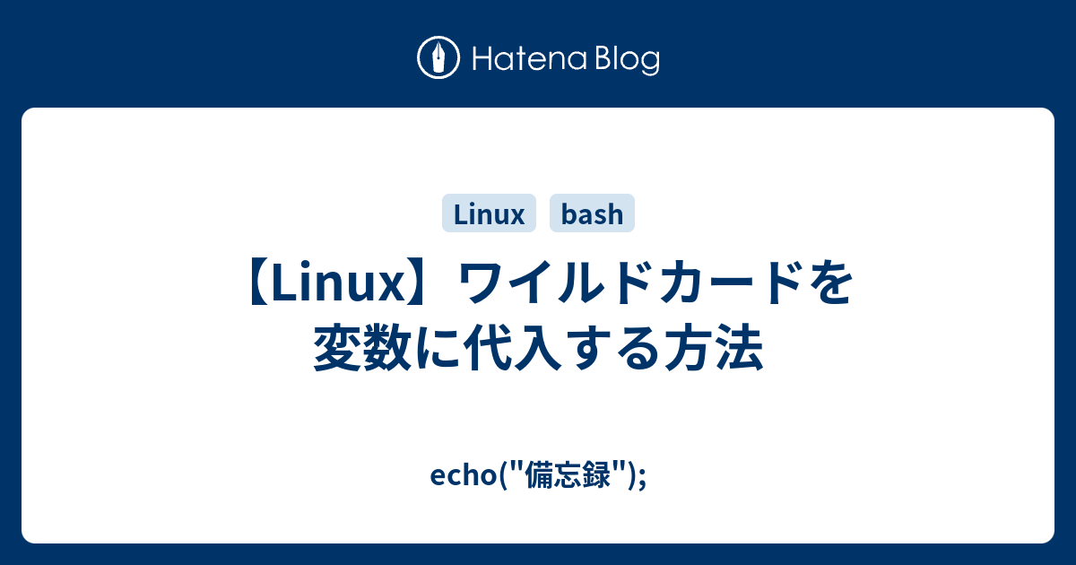 Linux ワイルドカードを変数に代入する方法 Echo 備忘録