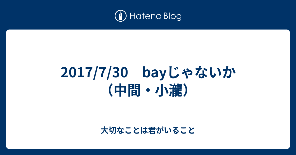 17 7 30 Bayじゃないか 中間 小瀧 大切なことは君がいること