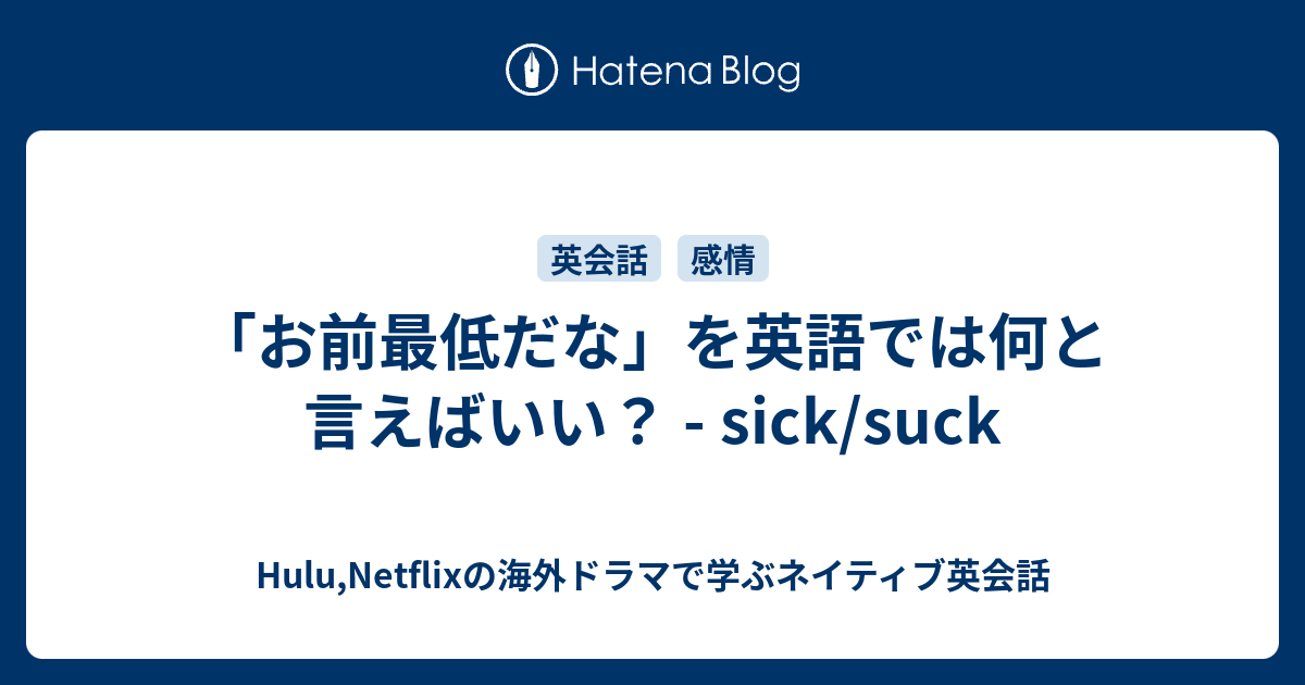 お前最低だな を英語では何と言えばいい Sick Suck Hulu Netflixの海外ドラマで学ぶネイティブ英会話