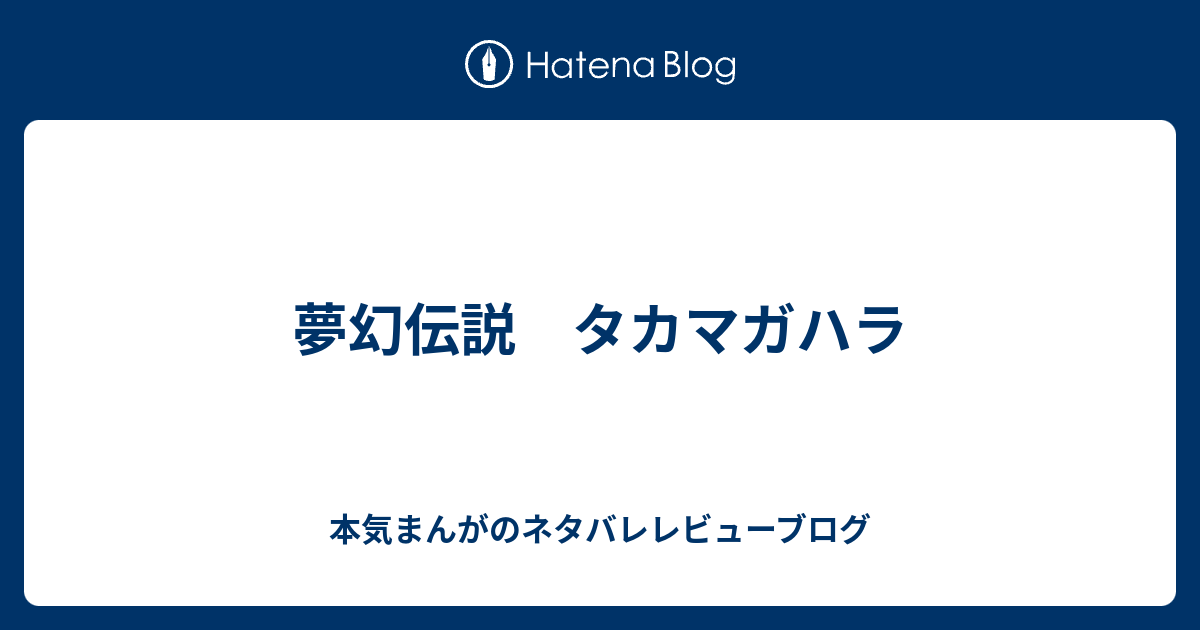 夢幻伝説 タカマガハラ 本気まんがのネタバレレビューブログ