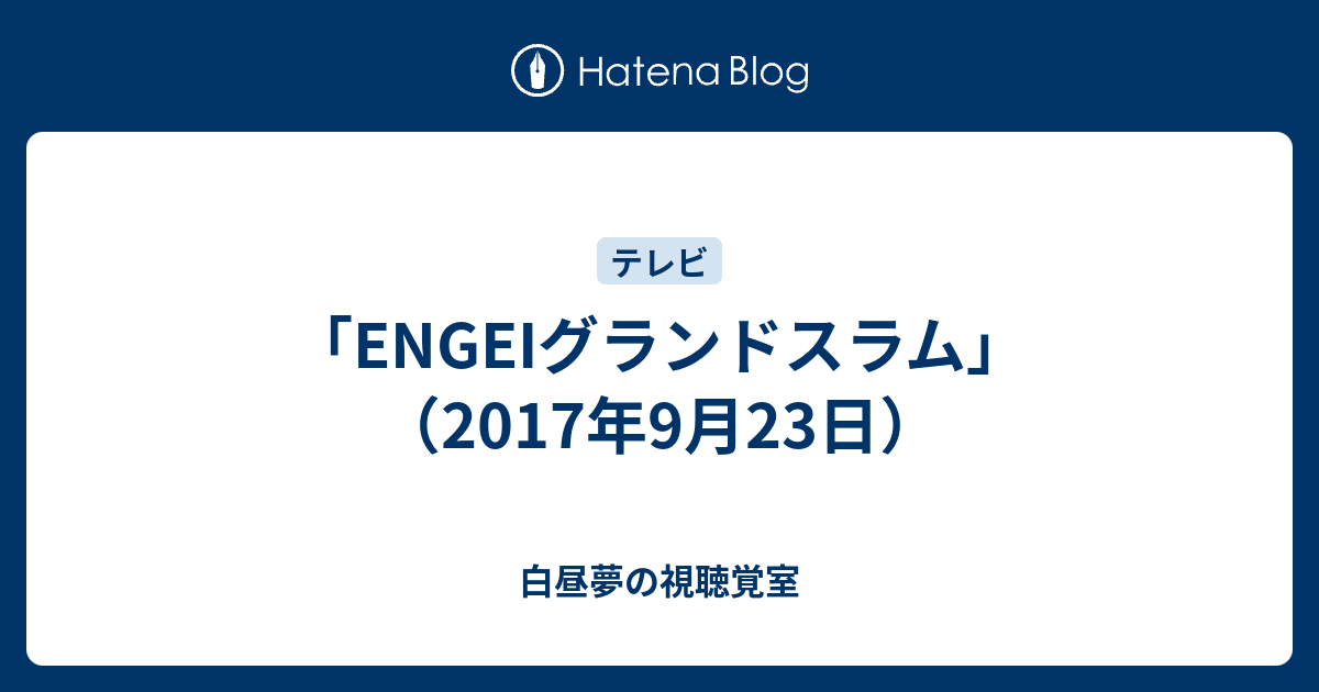 白昼夢の視聴覚室  「ENGEIグランドスラム」（2017年9月23日）