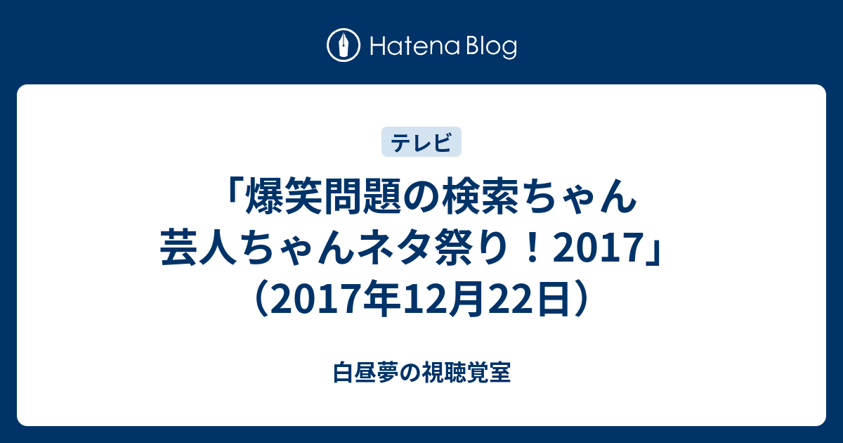 爆笑問題の検索ちゃん 芸人ちゃんネタ祭り 17 17年12月22日 令和時代のお笑い公論