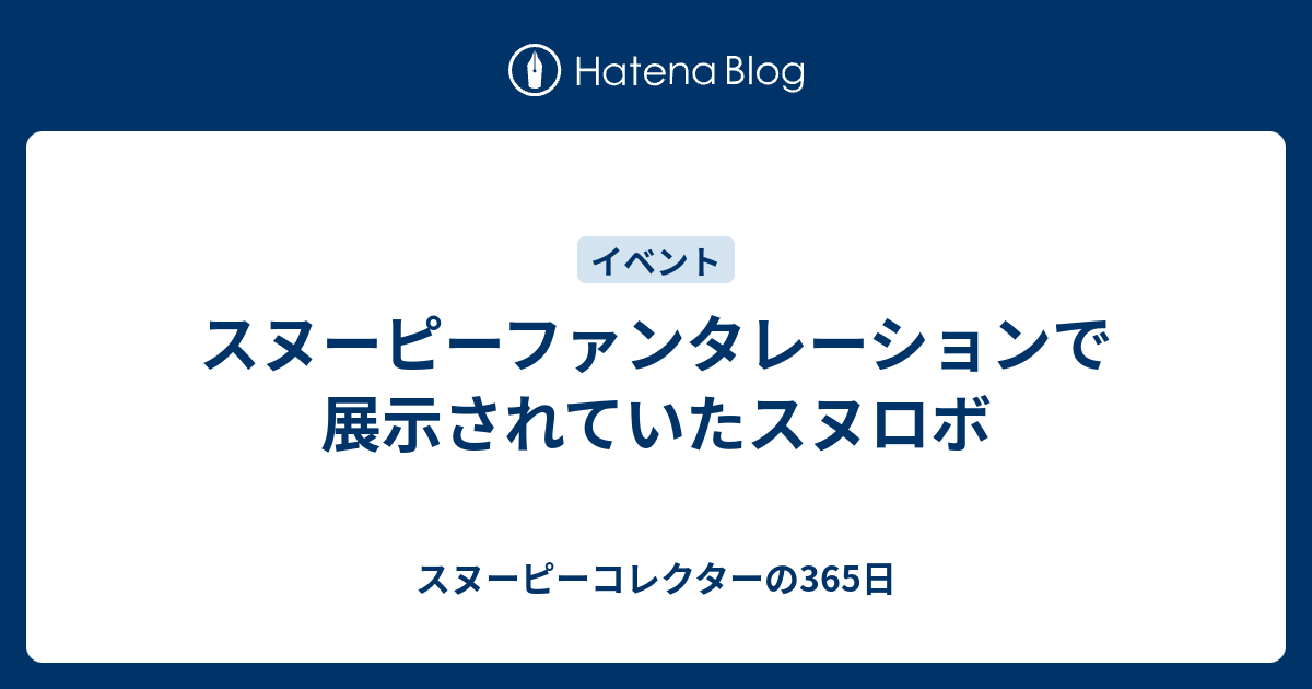 スヌーピーファンタレーションで展示されていたスヌロボ スヌーピーコレクターの365日