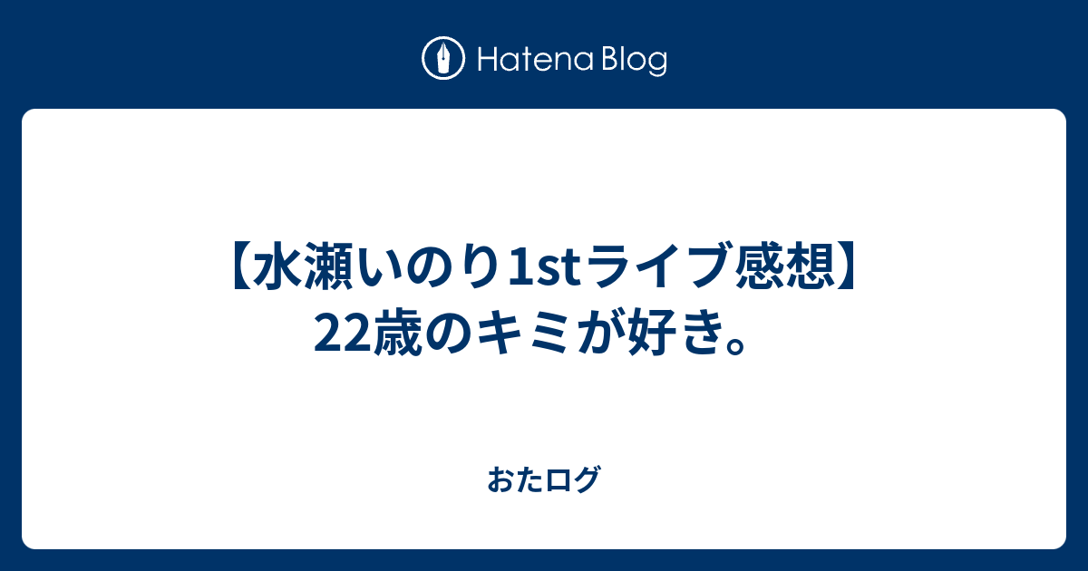 水瀬いのり1stライブ感想 22歳のキミが好き おたログ