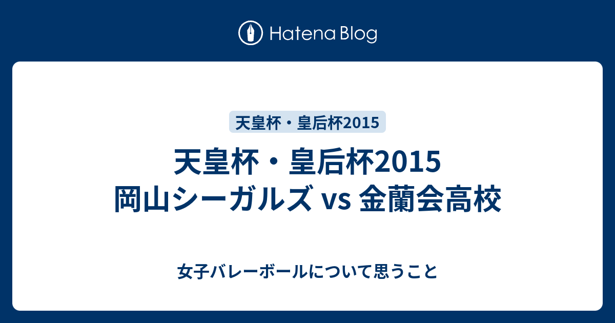 天皇杯 皇后杯15 岡山シーガルズ Vs 金蘭会高校 女子バレーボールについて思うこと