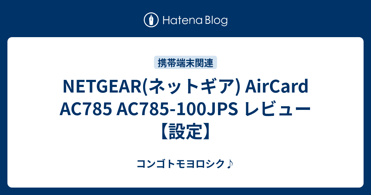 NETGEAR(ネットギア) AirCard AC785 AC785-100JPS レビュー【設定】 - コンゴトモヨロシク♪ NETGEAR(ネットギア) AirCard AC785 AC785-100JPS レビュー【設定】 - コンゴトモヨロシク♪