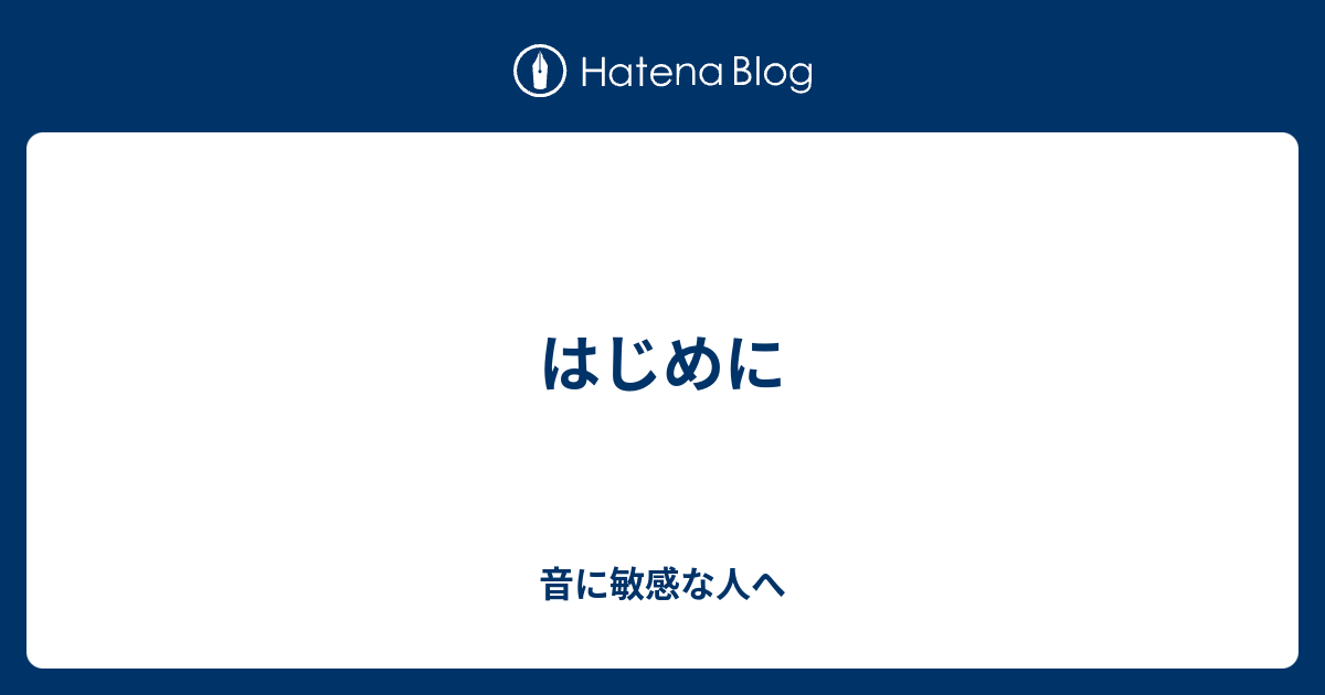 はじめに 音に敏感な人へ