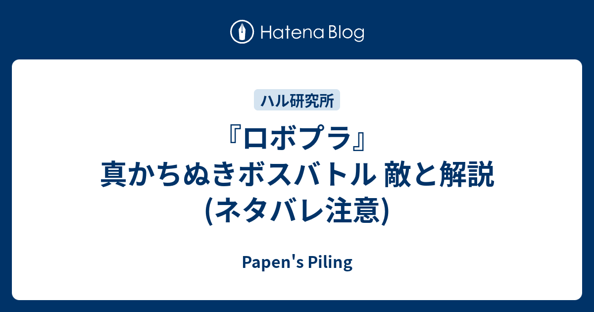 ロボプラ 真かちぬきボスバトル 敵と解説 ネタバレ注意 Papen S Piling