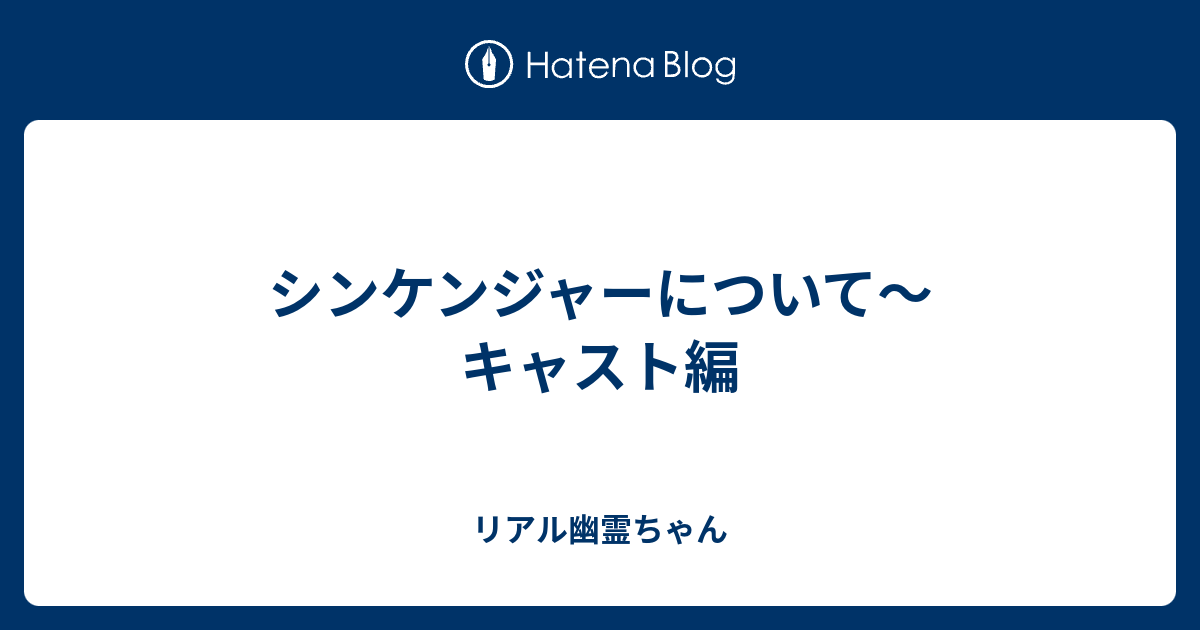 シンケンジャーについて キャスト編 リアル幽霊ちゃん