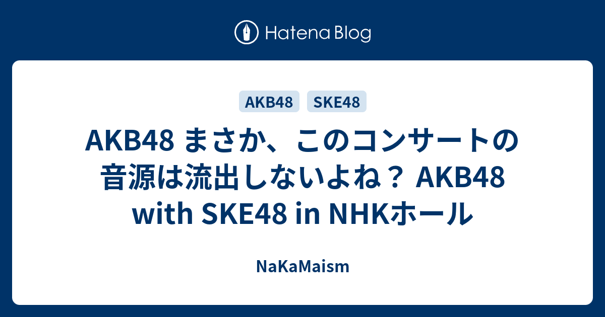 Akb48 まさか このコンサートの音源は流出しないよね Akb48 With Ske48 In Nhkホール Nakamaism