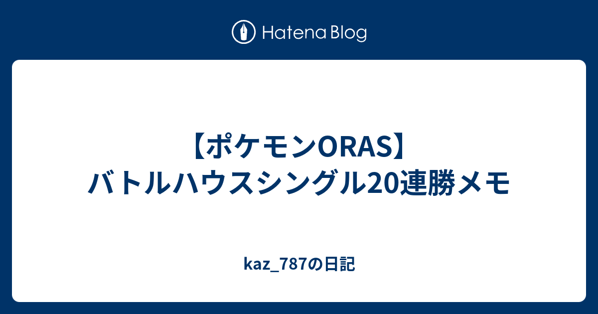 ポケモンoras バトルハウスシングル連勝メモ Kaz 787の日記