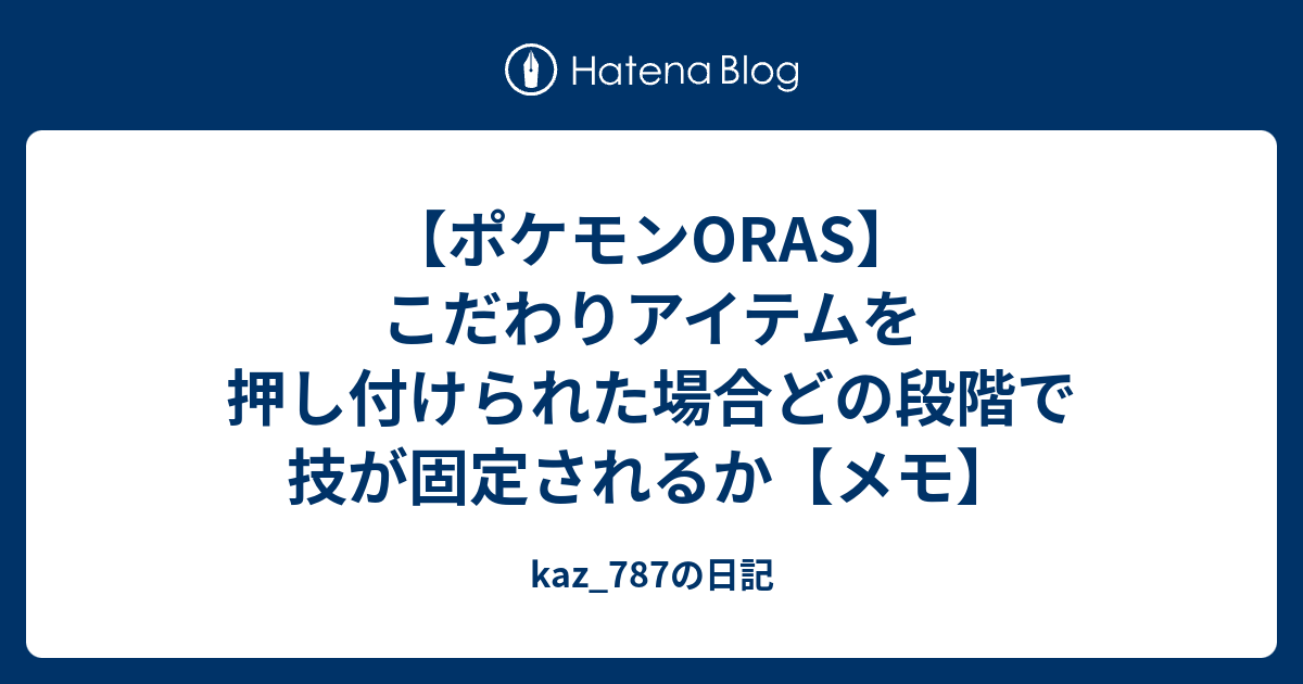 ポケモンoras こだわりアイテムを押し付けられた場合どの段階で技が固定されるか メモ Kaz 787の日記