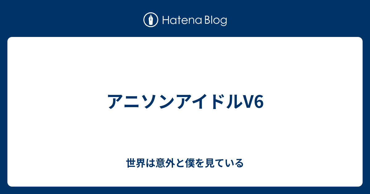 アニソンアイドルv6 世界は意外と僕を見ている