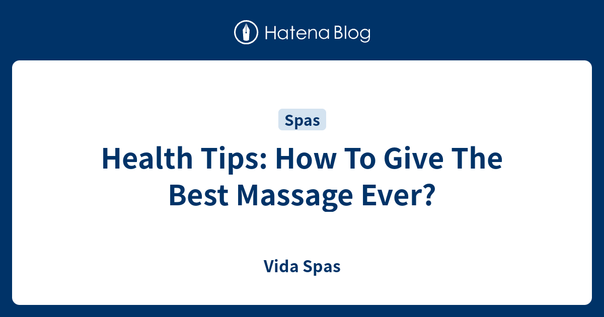 Health Tips How To Give The Best Massage Ever Vida Spas 9119