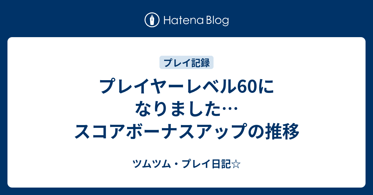 プレイヤーレベル60になりました スコアボーナスアップの推移 ツムツム プレイ日記