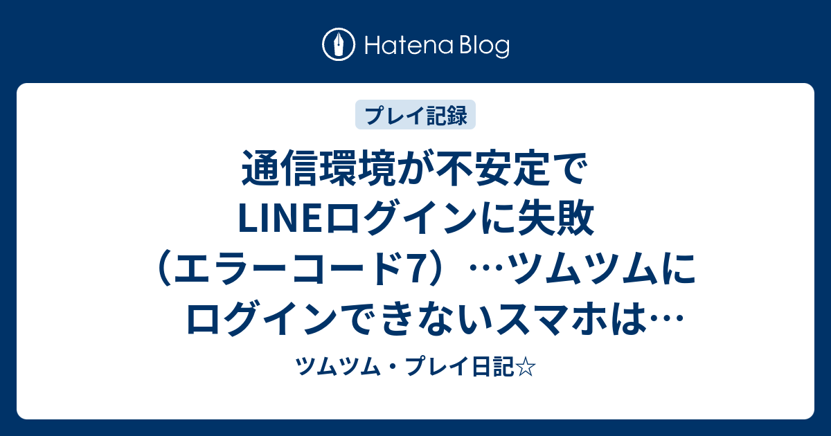 通信環境が不安定でlineログインに失敗 エラーコード7 ツムツムにログインできないスマホはアンドロイドだけ ツムツム プレイ日記